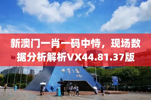 新澳門一肖一碼中恃，現(xiàn)場數(shù)據(jù)分析解析VX44.81.37版