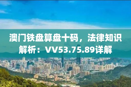 澳門鐵盤算盤十碼，法律知識解析：VV53.75.89詳解
