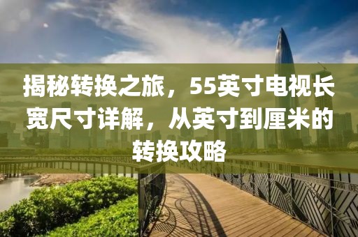 揭秘轉(zhuǎn)換之旅，55英寸電視長寬尺寸詳解，從英寸到厘米的轉(zhuǎn)換攻略