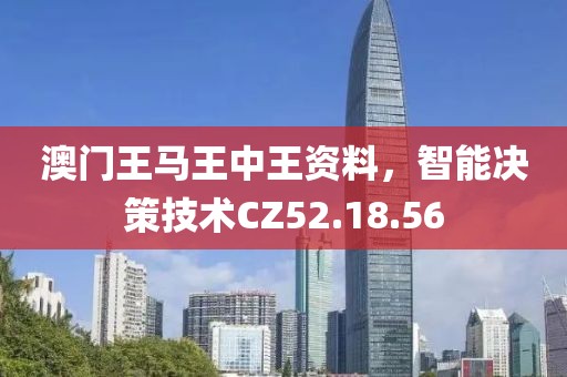 澳門王馬王中王資料，智能決策技術(shù)CZ52.18.56