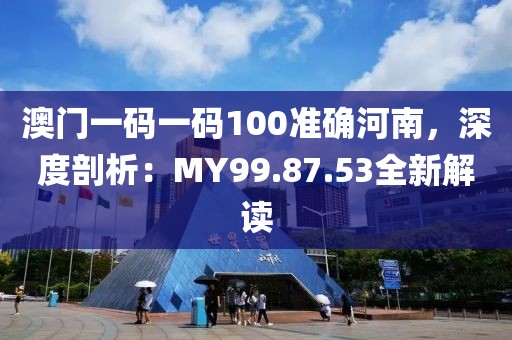澳門一碼一碼100準(zhǔn)確河南，深度剖析：MY99.87.53全新解讀