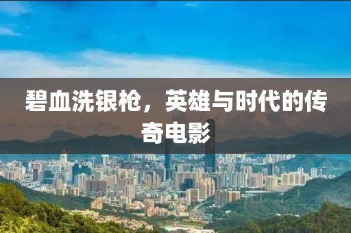 碧血洗銀槍，英雄與時(shí)代的傳奇電影