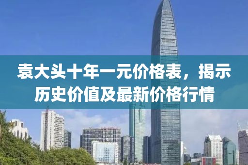 袁大頭十年一元價格表，揭示歷史價值及最新價格行情
