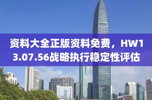 資料大全正版資料免費，HW13.07.56戰(zhàn)略執(zhí)行穩(wěn)定性評估