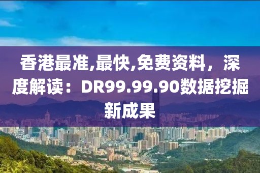 香港最準(zhǔn),最快,免費(fèi)資料，深度解讀：DR99.99.90數(shù)據(jù)挖掘新成果