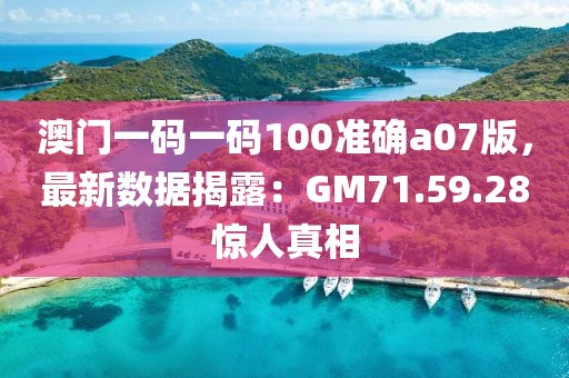 澳門一碼一碼100準(zhǔn)確a07版，最新數(shù)據(jù)揭露：GM71.59.28驚人真相