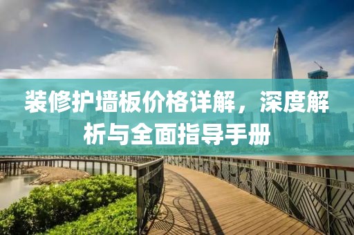 裝修護(hù)墻板價(jià)格詳解，深度解析與全面指導(dǎo)手冊(cè)