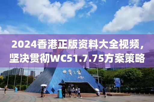 2024香港正版資料大全視頻，堅(jiān)決貫徹WC51.7.75方案策略