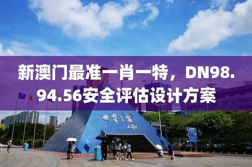 新澳門最準一肖一特，DN98.94.56安全評估設(shè)計方案