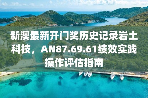 新澳最新開門獎歷史記錄巖土科技，AN87.69.61績效實踐操作評估指南