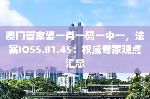 澳門管家婆一肖一碼一中一，法案IO55.81.45：權(quán)威專家觀點(diǎn)匯總