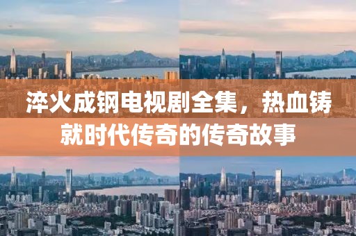 淬火成鋼電視劇全集，熱血鑄就時(shí)代傳奇的傳奇故事