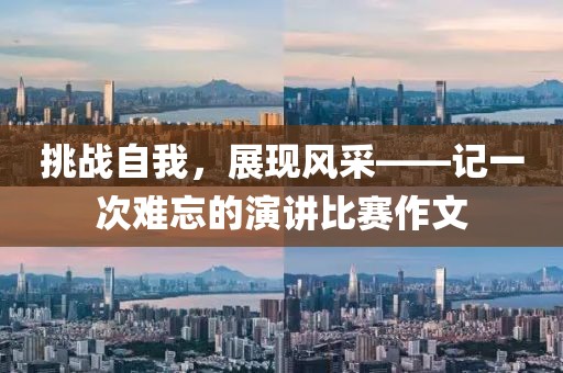 挑戰(zhàn)自我，展現(xiàn)風(fēng)采——記一次難忘的演講比賽作文