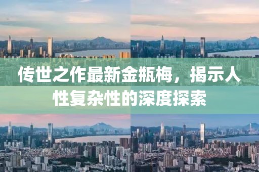 傳世之作最新金瓶梅，揭示人性復(fù)雜性的深度探索
