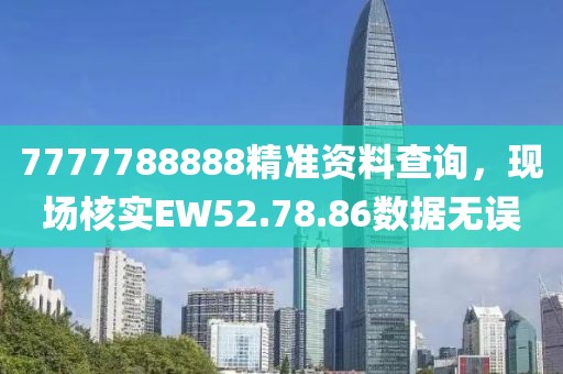 7777788888精準(zhǔn)資料查詢，現(xiàn)場核實(shí)EW52.78.86數(shù)據(jù)無誤