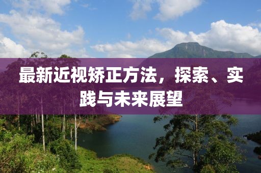 最新近視矯正方法，探索、實踐與未來展望