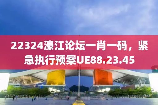 22324濠江論壇一肖一碼，緊急執(zhí)行預(yù)案UE88.23.45