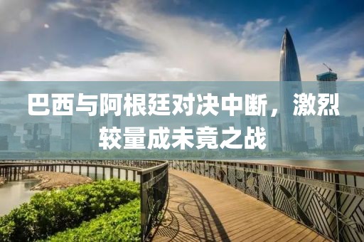 巴西與阿根廷對(duì)決中斷，激烈較量成未竟之戰(zhàn)