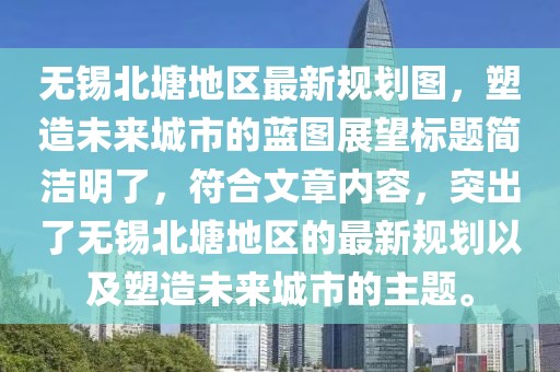 無錫北塘地區(qū)最新規(guī)劃圖，塑造未來城市的藍(lán)圖展望標(biāo)題簡(jiǎn)潔明了，符合文章內(nèi)容，突出了無錫北塘地區(qū)的最新規(guī)劃以及塑造未來城市的主題。