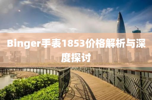Binger手表1853價(jià)格解析與深度探討