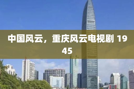 中國風云，重慶風云電視劇 1945