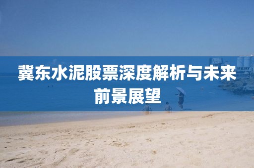冀東水泥股票深度解析與未來前景展望
