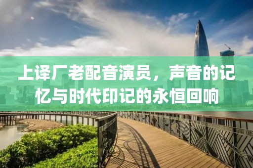 上譯廠老配音演員，聲音的記憶與時(shí)代印記的永恒回響