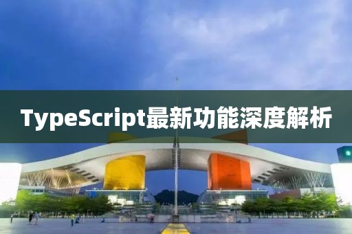 TypeScript最新功能深度解析