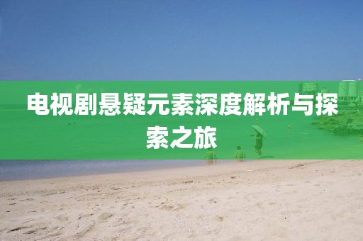 電視劇懸疑元素深度解析與探索之旅
