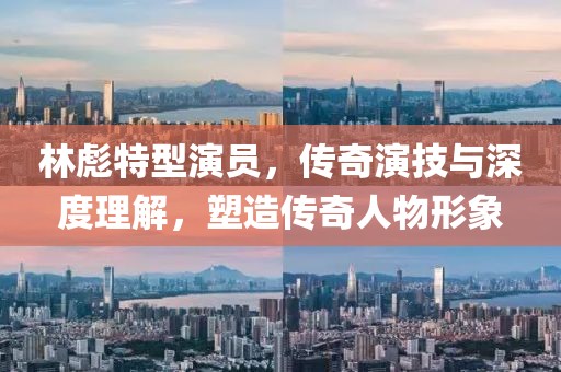 林彪特型演員，傳奇演技與深度理解，塑造傳奇人物形象