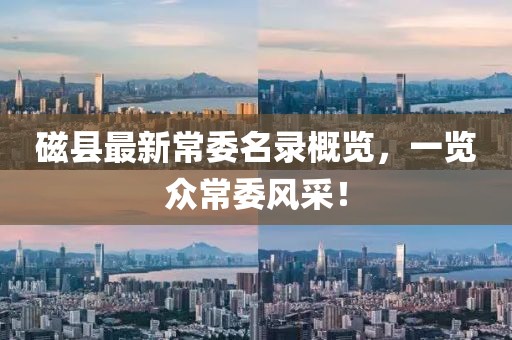 磁縣最新常委名錄概覽，一覽眾常委風(fēng)采！