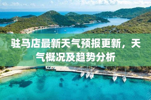 駐馬店最新天氣預報更新，天氣概況及趨勢分析