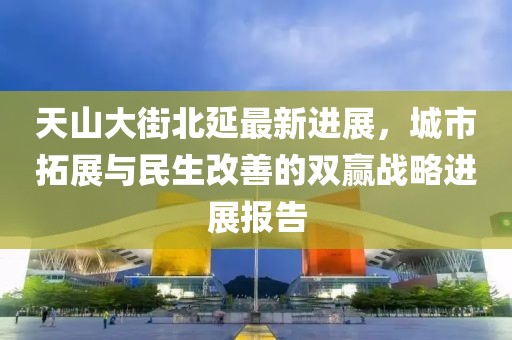 天山大街北延最新進(jìn)展，城市拓展與民生改善的雙贏戰(zhàn)略進(jìn)展報告