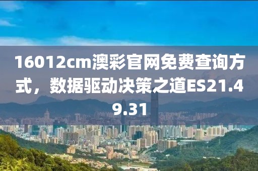 16012cm澳彩官網(wǎng)免費查詢方式，數(shù)據(jù)驅動決策之道ES21.49.31