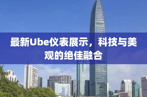 最新Ube儀表展示，科技與美觀的絕佳融合