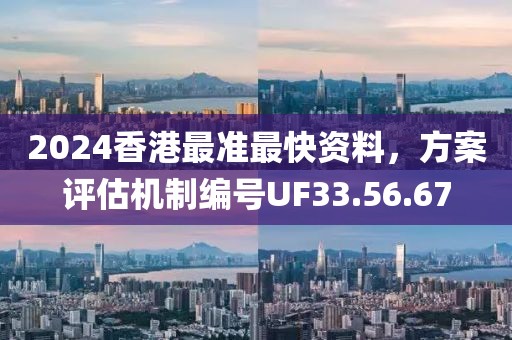 2024香港最準(zhǔn)最快資料，方案評(píng)估機(jī)制編號(hào)UF33.56.67