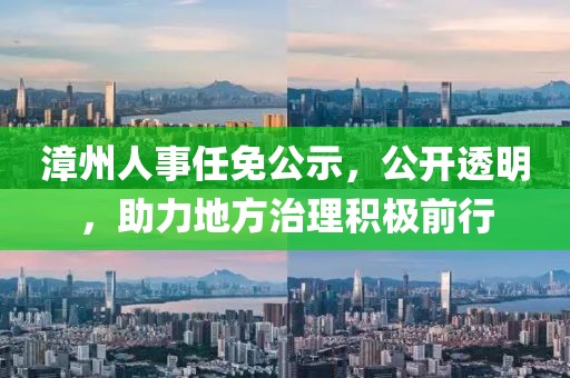 漳州人事任免公示，公開(kāi)透明，助力地方治理積極前行