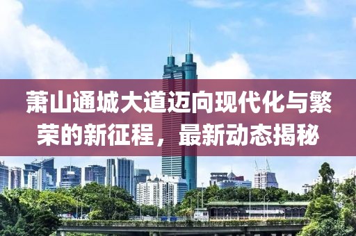 蕭山通城大道邁向現(xiàn)代化與繁榮的新征程，最新動態(tài)揭秘