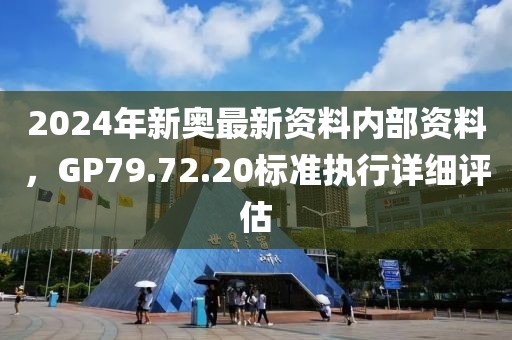 2024年新奧最新資料內(nèi)部資料，GP79.72.20標準執(zhí)行詳細評估