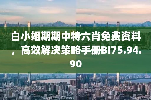 白小姐期期中特六肖免費資料，高效解決策略手冊BI75.94.90