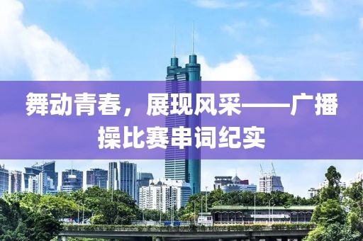 舞動(dòng)青春，展現(xiàn)風(fēng)采——廣播操比賽串詞紀(jì)實(shí)