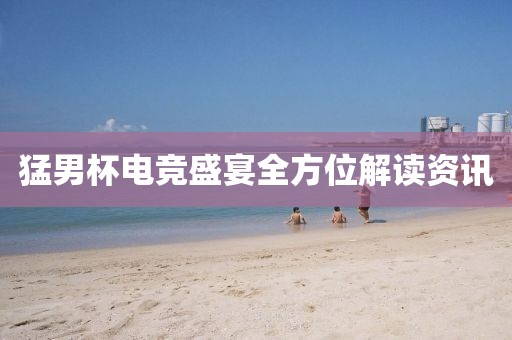 猛男杯電競(jìng)盛宴全方位解讀資訊