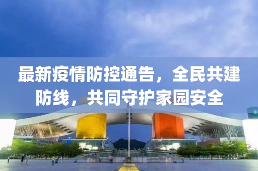 最新疫情防控通告，全民共建防線，共同守護(hù)家園安全