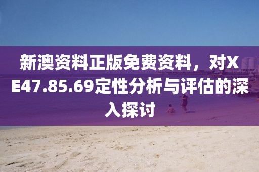 新澳資料正版免費(fèi)資料，對(duì)XE47.85.69定性分析與評(píng)估的深入探討