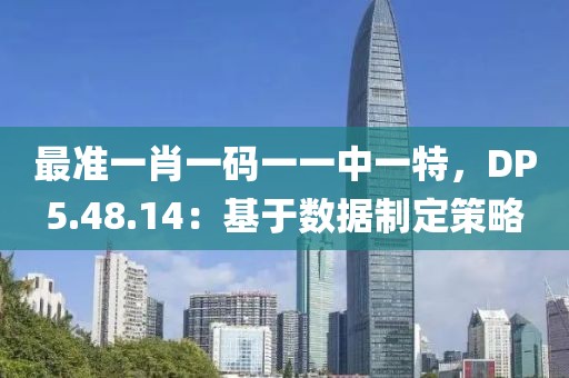 最準(zhǔn)一肖一碼一一中一特，DP5.48.14：基于數(shù)據(jù)制定策略
