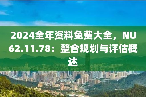 2024全年資料免費(fèi)大全，NU62.11.78：整合規(guī)劃與評(píng)估概述