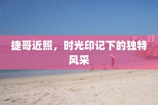 捷哥近照，時光印記下的獨特風采