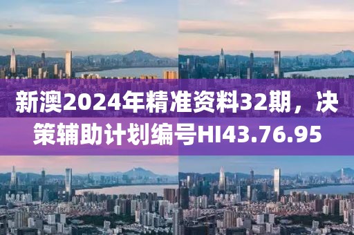 新澳2024年精準(zhǔn)資料32期，決策輔助計劃編號HI43.76.95