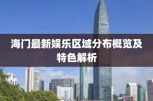 海門(mén)最新娛樂(lè)區(qū)域分布概覽及特色解析