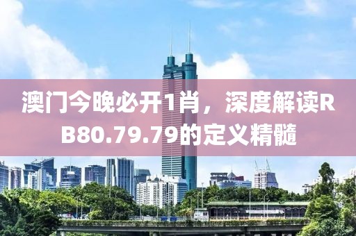 澳門今晚必開1肖，深度解讀RB80.79.79的定義精髓